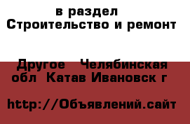  в раздел : Строительство и ремонт » Другое . Челябинская обл.,Катав-Ивановск г.
